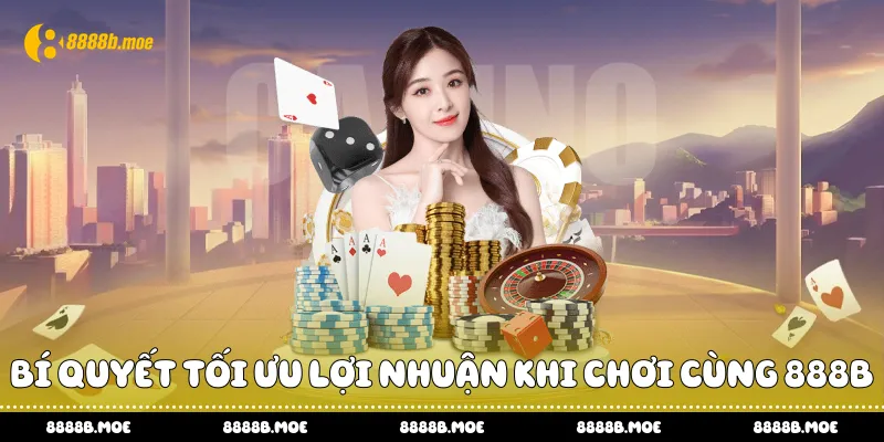 Bí quyết tối ưu lợi nhuận khi chơi cùng 888B
