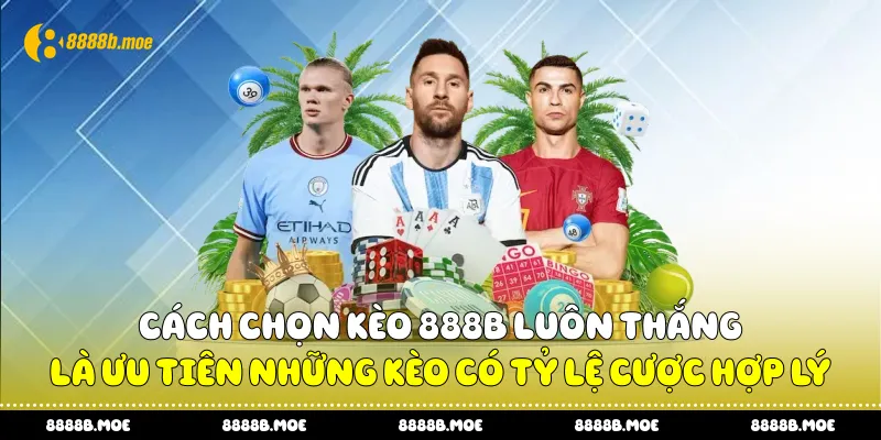 Cách chọn kèo 888B luôn thắng là ưu tiên những kèo có tỷ lệ cược hợp lý