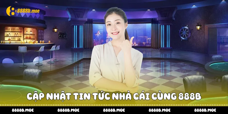 Cập nhật tin tức nhà cái cùng 888B