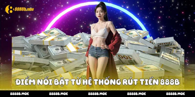 Điểm nổi bật từ hệ thống rút tiền 888B