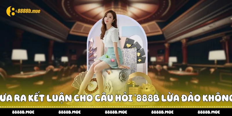 Đưa ra kết luận cho câu hỏi “888B lừa đảo không?”