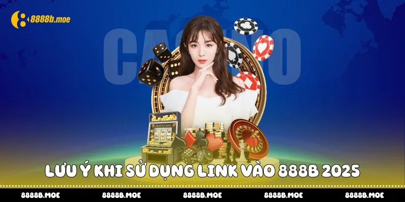 Lưu ý khi sử dụng link vào 888B 2025