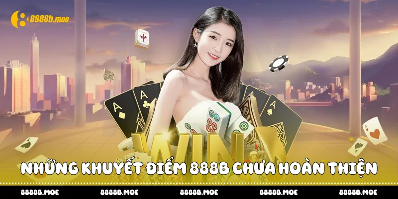 Những khuyết điểm 888B chưa hoàn thiện