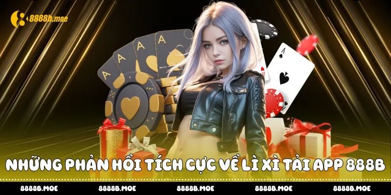 Những phản hồi tích cực về lì xì tải app 888B