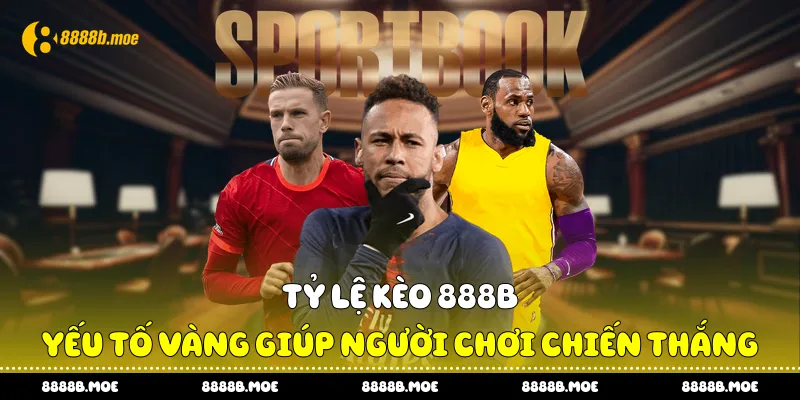 Tỷ lệ kèo 888B - Minh bạch trong từng con số